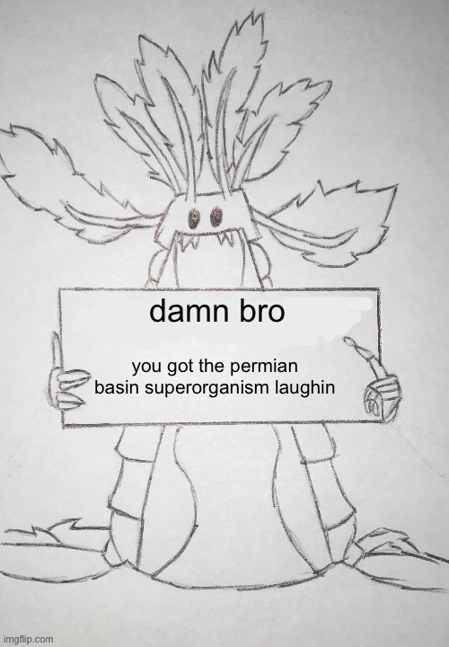 copepod holding a sign | damn bro you got the permian basin superorganism laughin | image tagged in copepod holding a sign | made w/ Imgflip meme maker