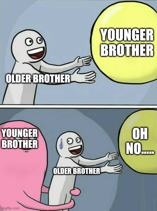 OLDER BROTHER YOUNGER BROTHER YOUNGER BROTHER OLDER BROTHER OH NO..... | image tagged in memes,running away balloon | made w/ Imgflip meme maker