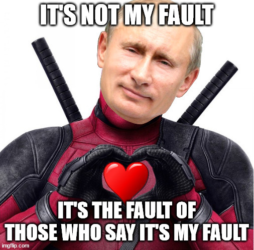 Putin Heart Hands | IT'S NOT MY FAULT IT'S THE FAULT OF THOSE WHO SAY IT'S MY FAULT | image tagged in putin heart hands | made w/ Imgflip meme maker