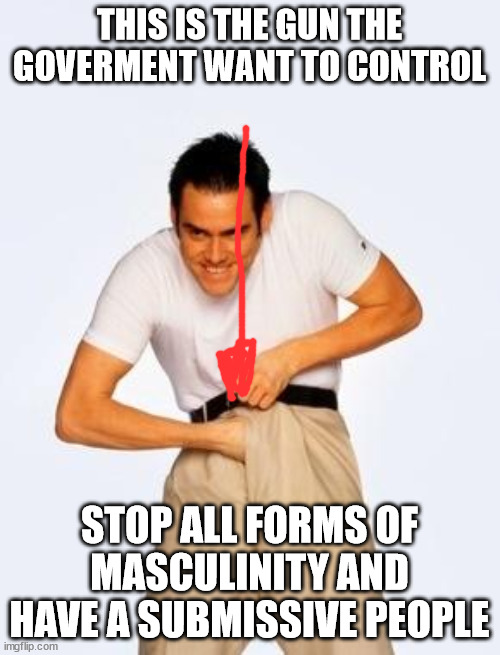 jim carrey fap | THIS IS THE GUN THE GOVERMENT WANT TO CONTROL STOP ALL FORMS OF MASCULINITY AND HAVE A SUBMISSIVE PEOPLE | image tagged in jim carrey fap | made w/ Imgflip meme maker