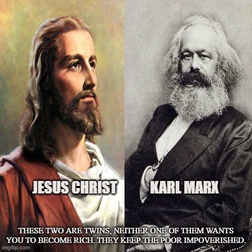 Commie Christ | JESUS CHRIST            KARL MARX; THESE TWO ARE TWINS, NEITHER ONE OF THEM WANTS YOU TO BECOME RICH. THEY KEEP THE POOR IMPOVERISHED. | image tagged in capitalism,communism,christianity,jesus christ,karl marx,poverty | made w/ Imgflip meme maker