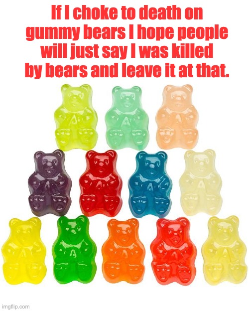 Bear | If I choke to death on gummy bears I hope people will just say I was killed by bears and leave it at that. | image tagged in gummy bears | made w/ Imgflip meme maker