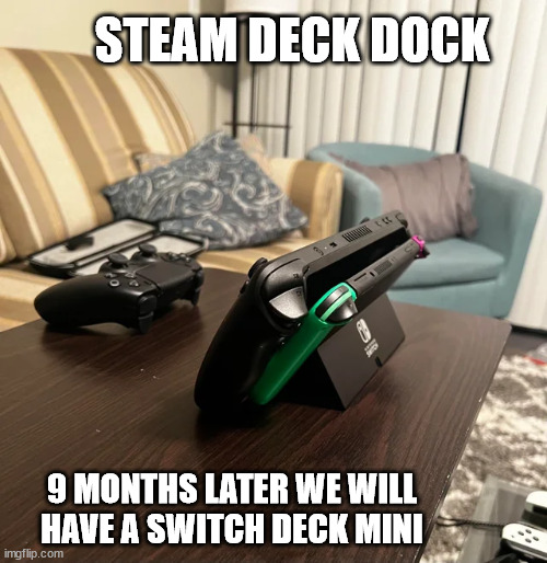 Steam Deck | STEAM DECK DOCK; 9 MONTHS LATER WE WILL HAVE A SWITCH DECK MINI | image tagged in steam deck | made w/ Imgflip meme maker