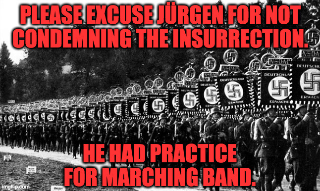 PLEASE EXCUSE JÜRGEN FOR NOT
CONDEMNING THE INSURRECTION. HE HAD PRACTICE FOR MARCHING BAND. | made w/ Imgflip meme maker