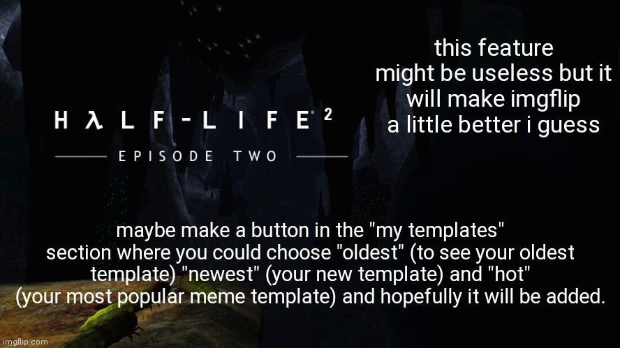 Hλlf-Life 2 ep2 | this feature might be useless but it will make imgflip a little better i guess; maybe make a button in the "my templates" section where you could choose "oldest" (to see your oldest template) "newest" (your new template) and "hot" (your most popular meme template) and hopefully it will be added. | image tagged in h lf-life 2 ep2 | made w/ Imgflip meme maker