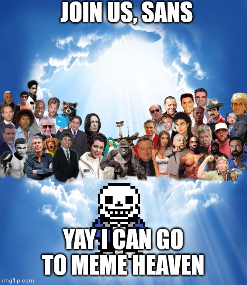 Meme Heaven | JOIN US, SANS; YAY I CAN GO TO MEME HEAVEN | image tagged in meme heaven | made w/ Imgflip meme maker