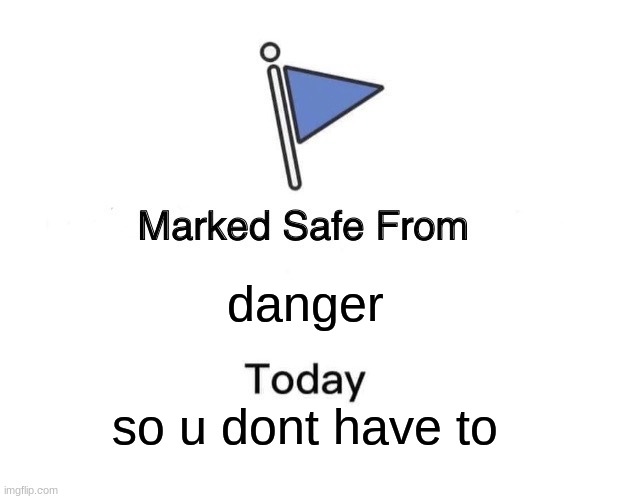 Marked Safe From Meme | danger; so u dont have to | image tagged in memes,marked safe from | made w/ Imgflip meme maker