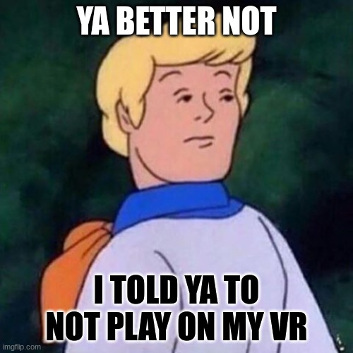 don't play my vr | YA BETTER NOT; I TOLD YA TO NOT PLAY ON MY VR | image tagged in bitch fite me freddy | made w/ Imgflip meme maker