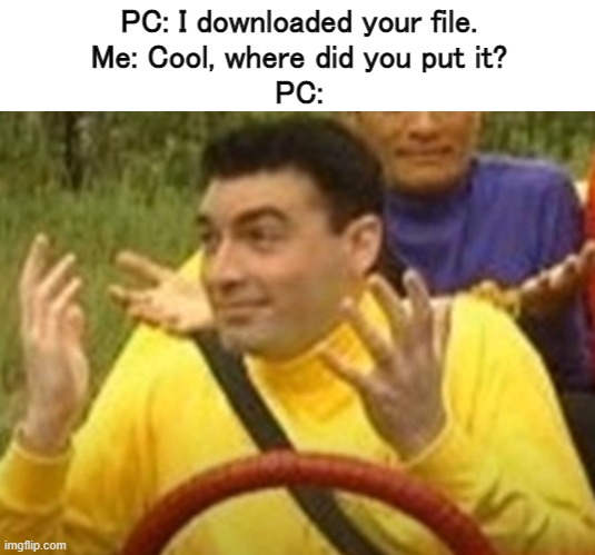 Shitass meme | PC: I downloaded your file.
Me: Cool, where did you put it?
PC: | made w/ Imgflip meme maker