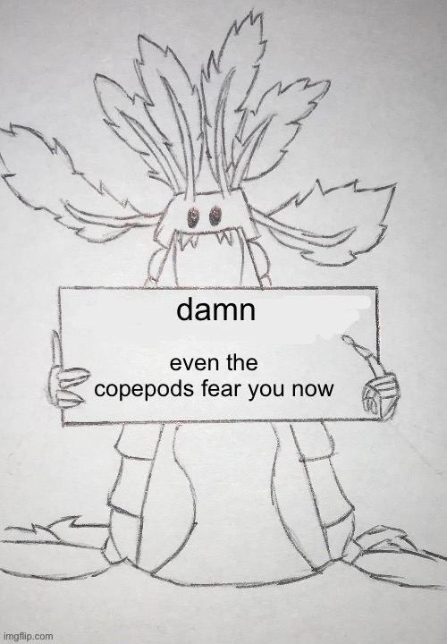 copepod holding a sign | damn even the copepods fear you now | image tagged in copepod holding a sign | made w/ Imgflip meme maker