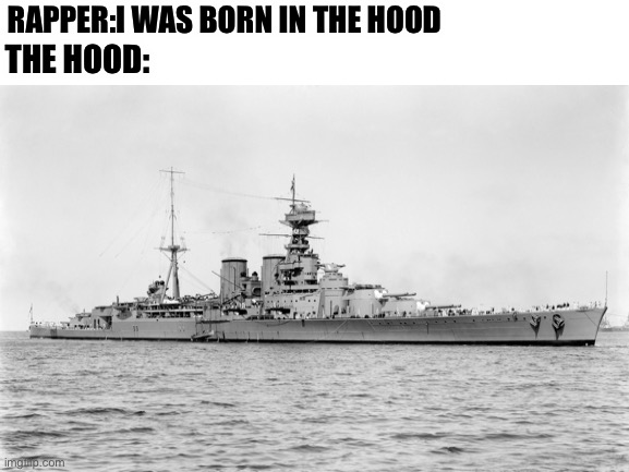 RAPPER:I WAS BORN IN THE HOOD; THE HOOD: | image tagged in hms hood,ships | made w/ Imgflip meme maker