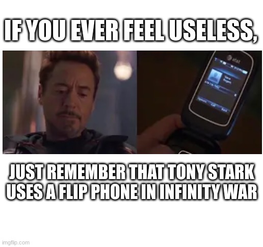 He literally owns a suit that self-generates around his body with a press of a button in the same movie | IF YOU EVER FEEL USELESS, JUST REMEMBER THAT TONY STARK USES A FLIP PHONE IN INFINITY WAR | image tagged in blank white template | made w/ Imgflip meme maker