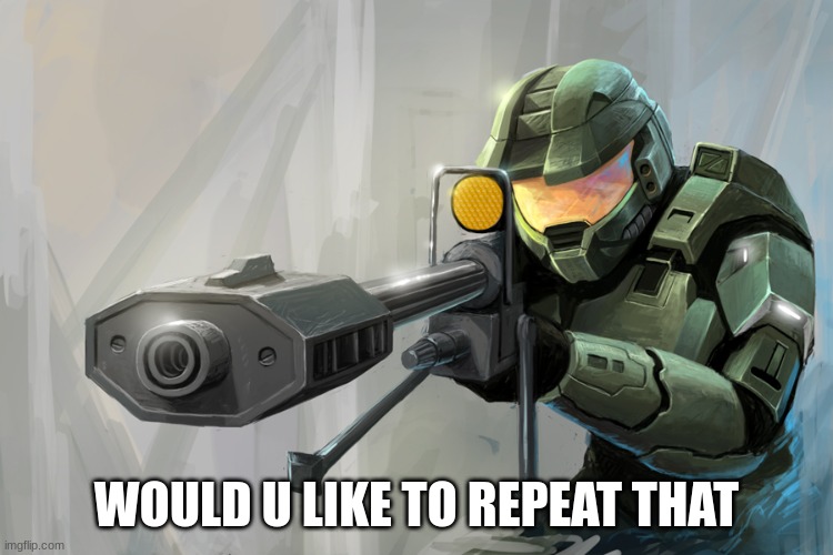 Halo Sniper | WOULD U LIKE TO REPEAT THAT | image tagged in halo sniper | made w/ Imgflip meme maker
