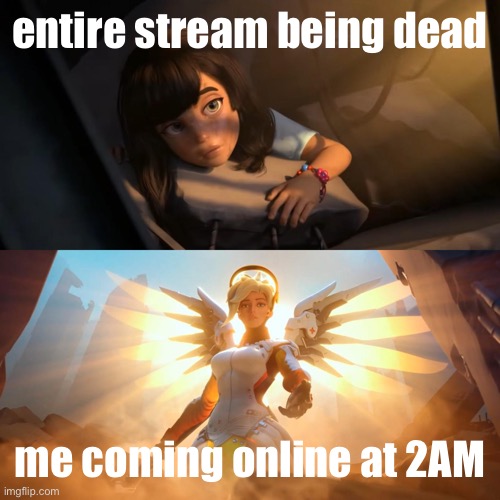 Overwatch Mercy Meme | entire stream being dead; me coming online at 2AM | image tagged in shitpost status | made w/ Imgflip meme maker