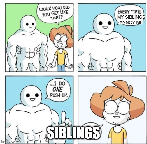 SIBLINGS | MY SIBLINGS ANNOY ME; SIBLINGS | image tagged in i do one push-up | made w/ Imgflip meme maker
