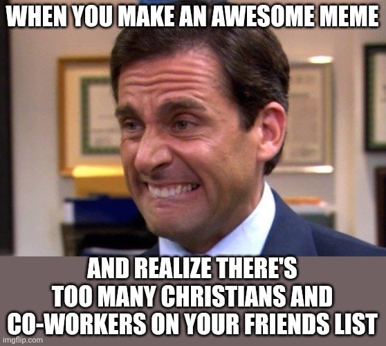 WHEN YOU MAKE AN AWESOME MEME; AND REALIZE THERE'S TOO MANY CHRISTIANS AND CO-WORKERS ON YOUR FRIENDS LIST | image tagged in religion,work,the office | made w/ Imgflip meme maker