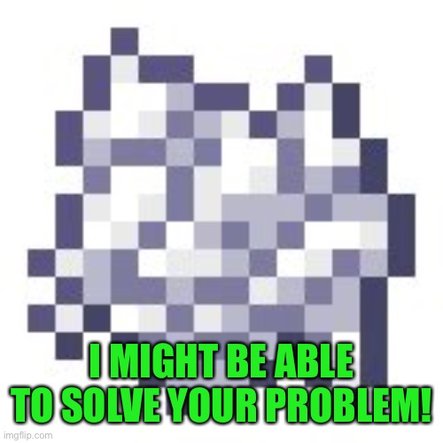 Minecraft Bonemeal | I MIGHT BE ABLE TO SOLVE YOUR PROBLEM! | image tagged in minecraft bonemeal | made w/ Imgflip meme maker