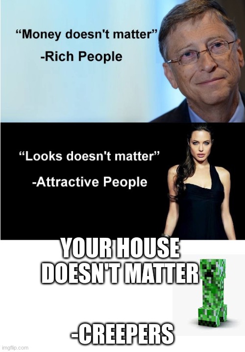 money doesnt matter | YOUR HOUSE DOESN'T MATTER; -CREEPERS | image tagged in money doesnt matter | made w/ Imgflip meme maker