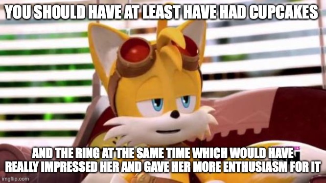 Scumbag Tails | YOU SHOULD HAVE AT LEAST HAVE HAD CUPCAKES AND THE RING AT THE SAME TIME WHICH WOULD HAVE REALLY IMPRESSED HER AND GAVE HER MORE ENTHUSIASM  | image tagged in scumbag tails | made w/ Imgflip meme maker