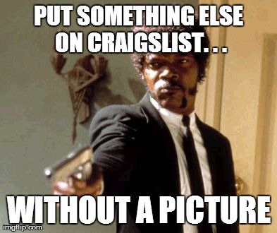 Say That Again I Dare You Meme | PUT SOMETHING ELSE ON CRAIGSLIST. . . WITHOUT A PICTURE | image tagged in memes,say that again i dare you | made w/ Imgflip meme maker