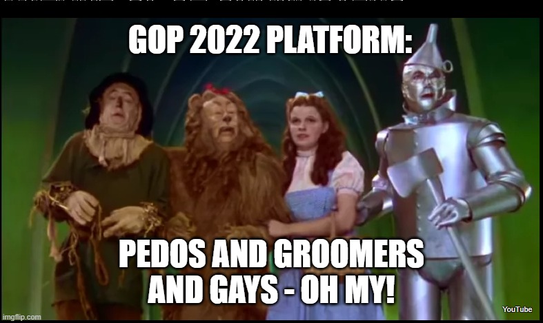 GOP 2022 Platform | GOP 2022 PLATFORM:; PEDOS AND GROOMERS
AND GAYS - OH MY! | image tagged in oz,groomers | made w/ Imgflip meme maker