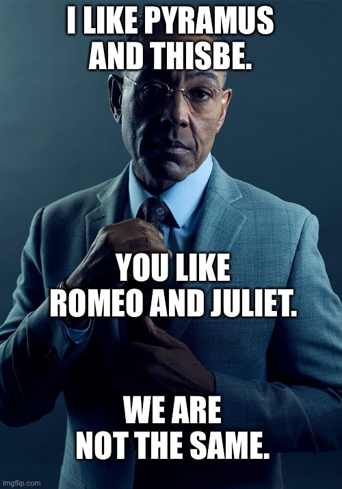 for all the language arts teachers out there | I LIKE PYRAMUS AND THISBE. YOU LIKE ROMEO AND JULIET. WE ARE NOT THE SAME. | image tagged in gus fring we are not the same | made w/ Imgflip meme maker
