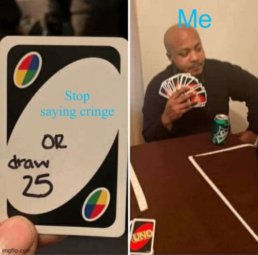 UNO Draw 25 Cards Meme | Me; Stop saying cringe | image tagged in memes,uno draw 25 cards | made w/ Imgflip meme maker