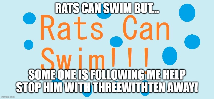 Get Off My Lawn!!!!!!!!!!! | RATS CAN SWIM BUT... SOME ONE IS FOLLOWING ME HELP STOP HIM WITH THREEWITHTEN AWAY! | image tagged in rats can swim,threewithten | made w/ Imgflip meme maker