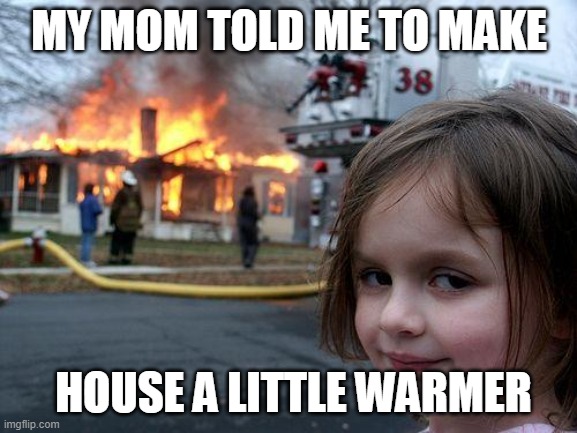 Disaster Girl | MY MOM TOLD ME TO MAKE; HOUSE A LITTLE WARMER | image tagged in memes,disaster girl | made w/ Imgflip meme maker