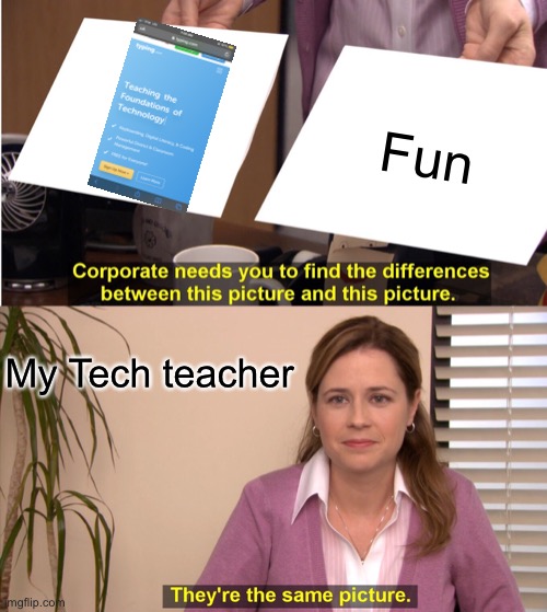 My Tech Teacher always does this so I am sad whenever it happens | Fun; My Tech teacher | image tagged in memes,they're the same picture | made w/ Imgflip meme maker