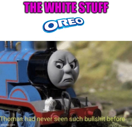 The oreo company in a nutshell | THE WHITE STUFF | image tagged in thomas had never seen such bullshit before,oreos | made w/ Imgflip meme maker