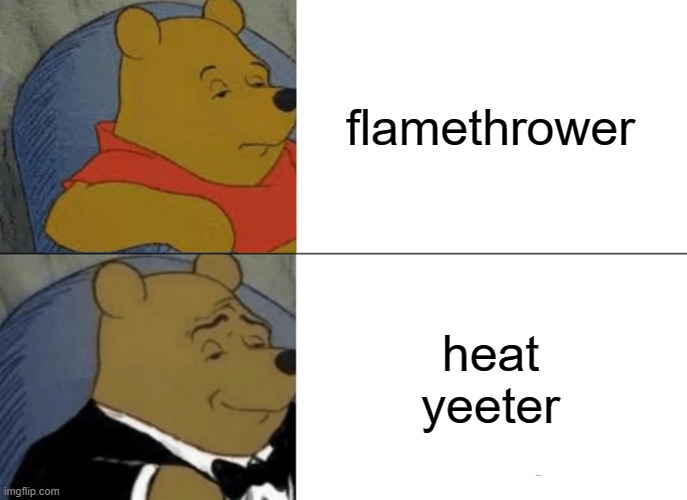 fire flinger | flamethrower; heat yeeter | image tagged in memes,tuxedo winnie the pooh | made w/ Imgflip meme maker