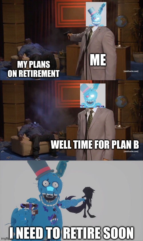 my plans for retirement are over | ME; MY PLANS ON RETIREMENT; WELL TIME FOR PLAN B; I NEED TO RETIRE SOON | image tagged in memes,who killed hannibal | made w/ Imgflip meme maker