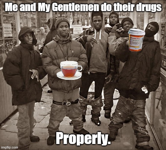 All My Homies Hate | Me and My Gentlemen do their drugs Properly. | image tagged in all my homies hate | made w/ Imgflip meme maker