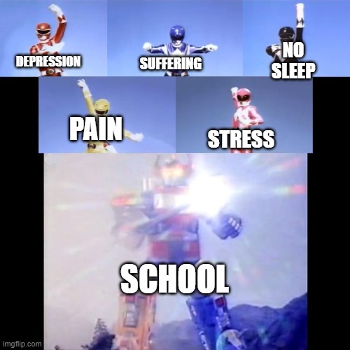 Power Rangers | NO SLEEP; SUFFERING; DEPRESSION; PAIN; STRESS; SCHOOL | image tagged in power rangers,funny memes,funny | made w/ Imgflip meme maker