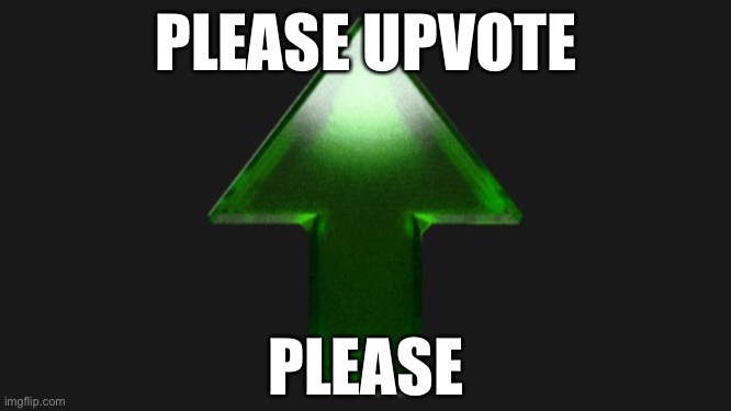 Upvote | PLEASE UPVOTE; PLEASE | image tagged in upvote | made w/ Imgflip meme maker