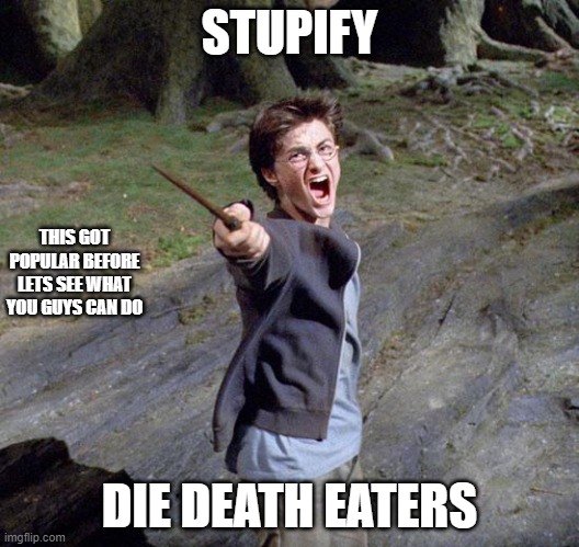 Harry Potter Die DEATH EATERS | STUPIFY; THIS GOT POPULAR BEFORE LETS SEE WHAT YOU GUYS CAN DO; DIE DEATH EATERS | image tagged in harry potter | made w/ Imgflip meme maker