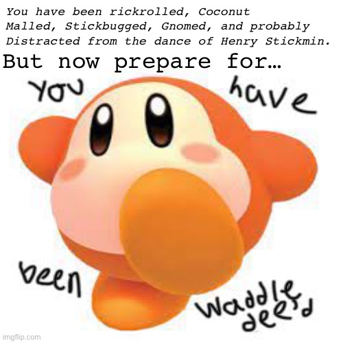 You have been waddle Dee’d (Screenshot and Waddle dee your friends.) | But now prepare for…; You have been rickrolled, Coconut Malled, Stickbugged, Gnomed, and probably Distracted from the dance of Henry Stickmin. | image tagged in why did i make this | made w/ Imgflip meme maker
