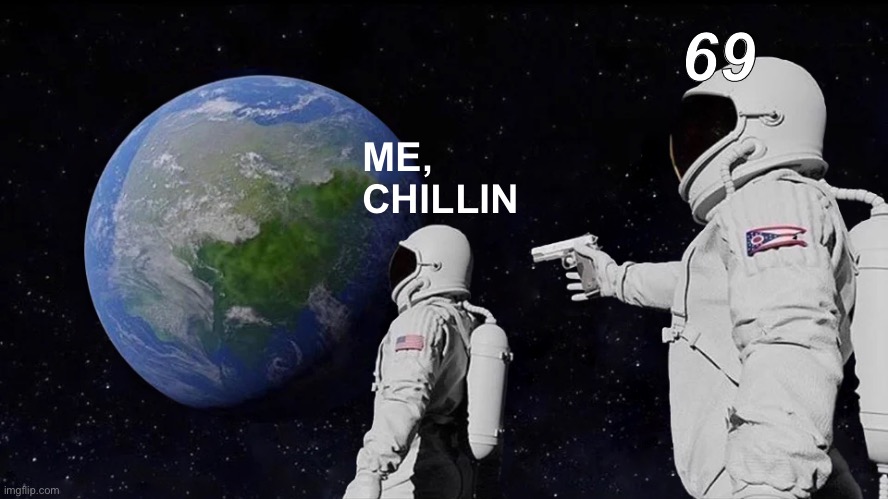 It follows me… | 69; ME, CHILLIN | image tagged in memes,always has been | made w/ Imgflip meme maker