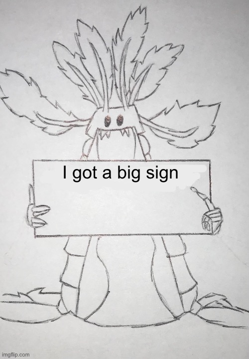 copepod holding a sign | I got a big sign | image tagged in copepod holding a sign | made w/ Imgflip meme maker
