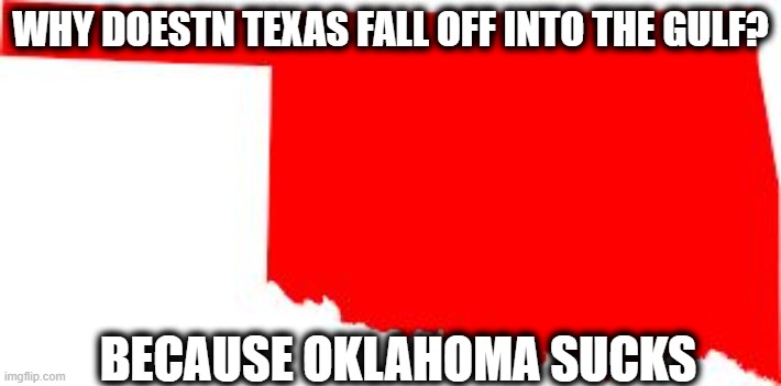 Banning education and abortion, gonna be a lot of dumb unwanted kids | WHY DOESTN TEXAS FALL OFF INTO THE GULF? BECAUSE OKLAHOMA SUCKS | image tagged in oklahoma,book ban,abortion,stupid,stupid people,memes | made w/ Imgflip meme maker