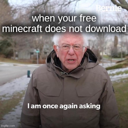 i am once again asking | when your free minecraft does not download | image tagged in memes,bernie i am once again asking for your support | made w/ Imgflip meme maker
