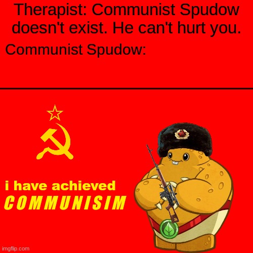 A PVZ Heroes meme that I made. | Therapist: Communist Spudow doesn't exist. He can't hurt you. Communist Spudow:; i have achieved; C O M M U N I S I M | image tagged in memes,blank transparent square,plants vs zombies,communism | made w/ Imgflip meme maker