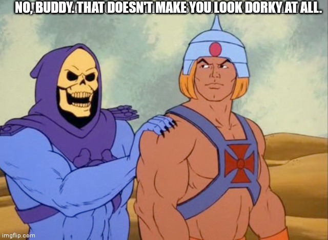 Skeletor he man helmet looks Dorky | NO, BUDDY. THAT DOESN'T MAKE YOU LOOK DORKY AT ALL. | image tagged in skeletor | made w/ Imgflip meme maker