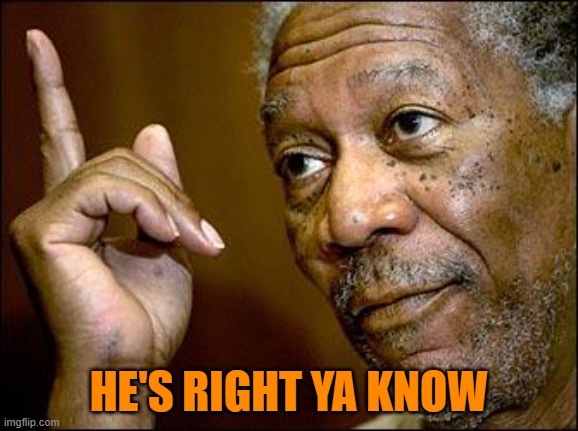 This Morgan Freeman | HE'S RIGHT YA KNOW | image tagged in this morgan freeman | made w/ Imgflip meme maker