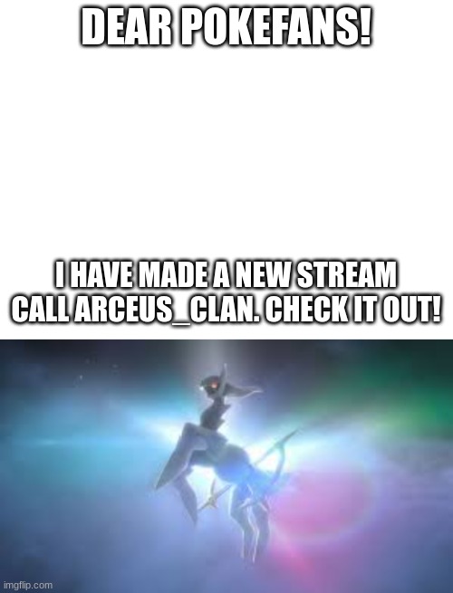 DEAR POKEFANS! I HAVE MADE A NEW STREAM CALL ARCEUS_CLAN. CHECK IT OUT! | image tagged in blank white template | made w/ Imgflip meme maker