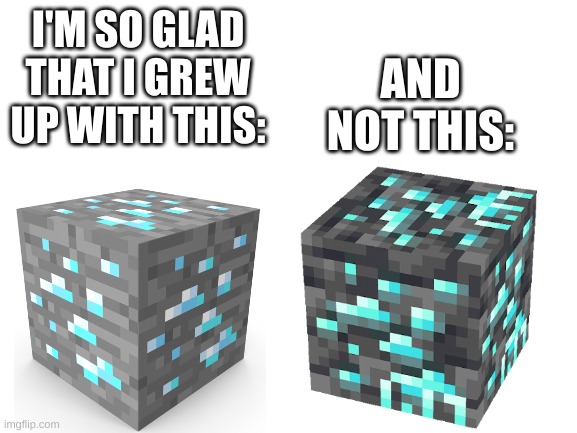 GO REGULAR DIAMOND ORE! | I'M SO GLAD THAT I GREW UP WITH THIS:; AND NOT THIS: | image tagged in blank white template,diamond ore,minecraft | made w/ Imgflip meme maker