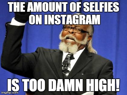 Sad but True | THE AMOUNT OF SELFIES ON INSTAGRAM IS TOO DAMN HIGH! | image tagged in memes,too damn high | made w/ Imgflip meme maker