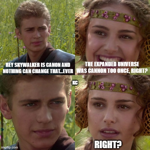 rey skywalker | REY SKYWALKER IS CANON AND NOTHING CAN CHANGE THAT...EVER; THE EXPANDED UNIVERSE WAS CANNON TOO ONCE, RIGHT? KC; RIGHT? | image tagged in anakin padme 4 panel | made w/ Imgflip meme maker