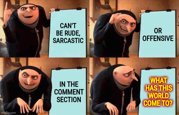 What's The Point Of A Comment Section If Only Bottom Kisser Use It? | CAN'T BE RUDE, SARCASTIC; OR OFFENSIVE; IN THE COMMENT SECTION; WHAT HAS THIS WORLD COME TO? | image tagged in memes,gru's plan,stupid,you're doing it wrong,too many whimps,imgflip tells you what you can say | made w/ Imgflip meme maker